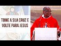 Tome a sua cruz e volte para Jesus - Padre José Augusto (05/02/20)