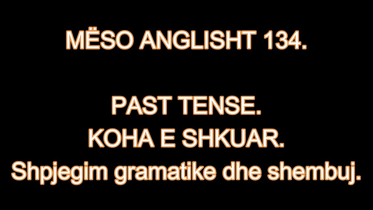 MËSO ANGLISHT 134. PAST TENSE. KOHA E SHKUAR. Shpjegim gramatike dhe shembuj.