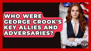 Who Were George Crook's Key Allies And Adversaries? - The Civil War Nerds