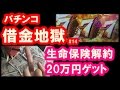 パチンコ借金返済14「生命保険の解約金！サラ金おじさんが復活！」