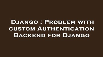 Django : Problem with custom Authentication Backend for Django