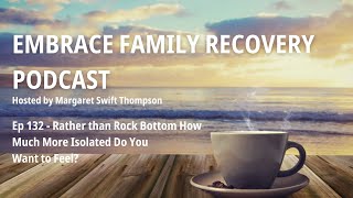 Ep 132 - Rather than Rock Bottom How Much More Isolated Do You Want to Feel?