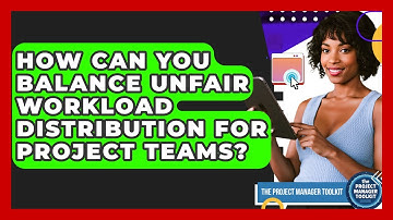 How Can You Balance Unfair Workload Distribution For Project Teams? - The Project Manager Toolkit