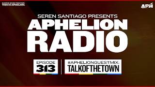 Aphelion Radio 313 with Seren Santiago (ft. talkofthetown Monthly Takeover) [3 Hour Trance DJ Mix]