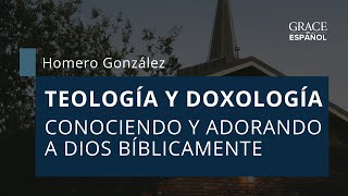 Teología precisa y doxología profunda - Homero González