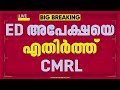 SFIO കുറ്റപത്രത്തിന്റെ അനുബന്ധ രേഖകള് ആവശ്യപ്പെട്ടുള്ള ED അപേക്ഷയെ എതിര്ത്ത് CMRL