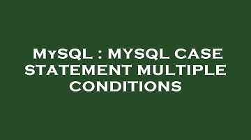 MySQL : MYSQL CASE STATEMENT MULTIPLE CONDITIONS