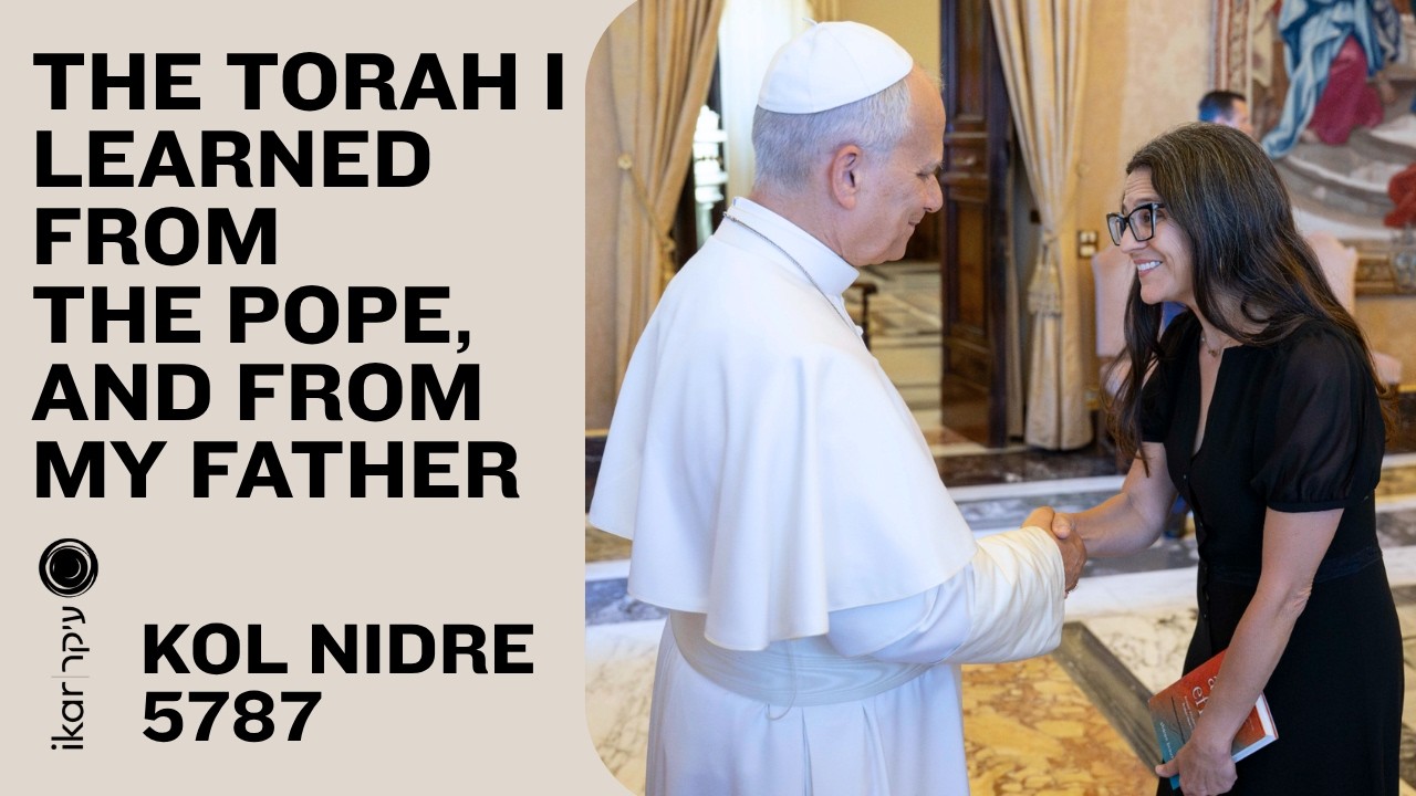 The Torah I Learned From the Pope, and From My Father - Rabbi Sharon Brous | Kol Nidre 5787