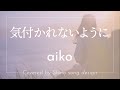 aiko『気付かれないように』cover【Piano&amp;Vocal / 歌詞付きフル】