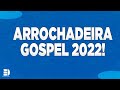 ARROCHADEIRA GOSPEL 2022 AS MELHORES PRA TOCAR NO SEU PAREDÃO!