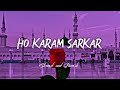 Ho karam sarkar  slowed  reverb  heart touching  ghulam mustafa qadri  itsfaizee92