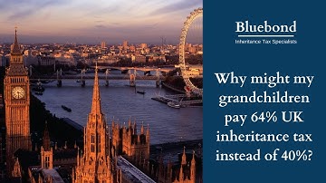 Why might my grandchildren pay 64% UK inheritance tax instead of 40%?