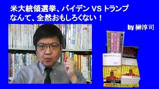 米大統領選挙、バイデン VS トランプなんて、全然おもしろくない！　by榊淳司