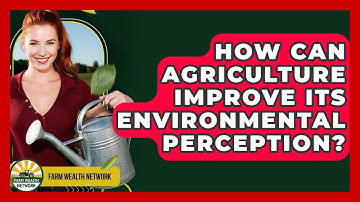 How Can Agriculture Improve Its Environmental Perception? - Farm Wealth Network