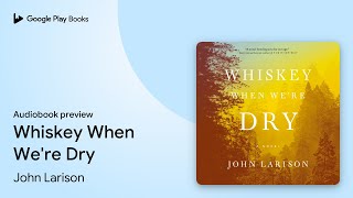 Whiskey When We're Dry by John Larison · Audiobook preview