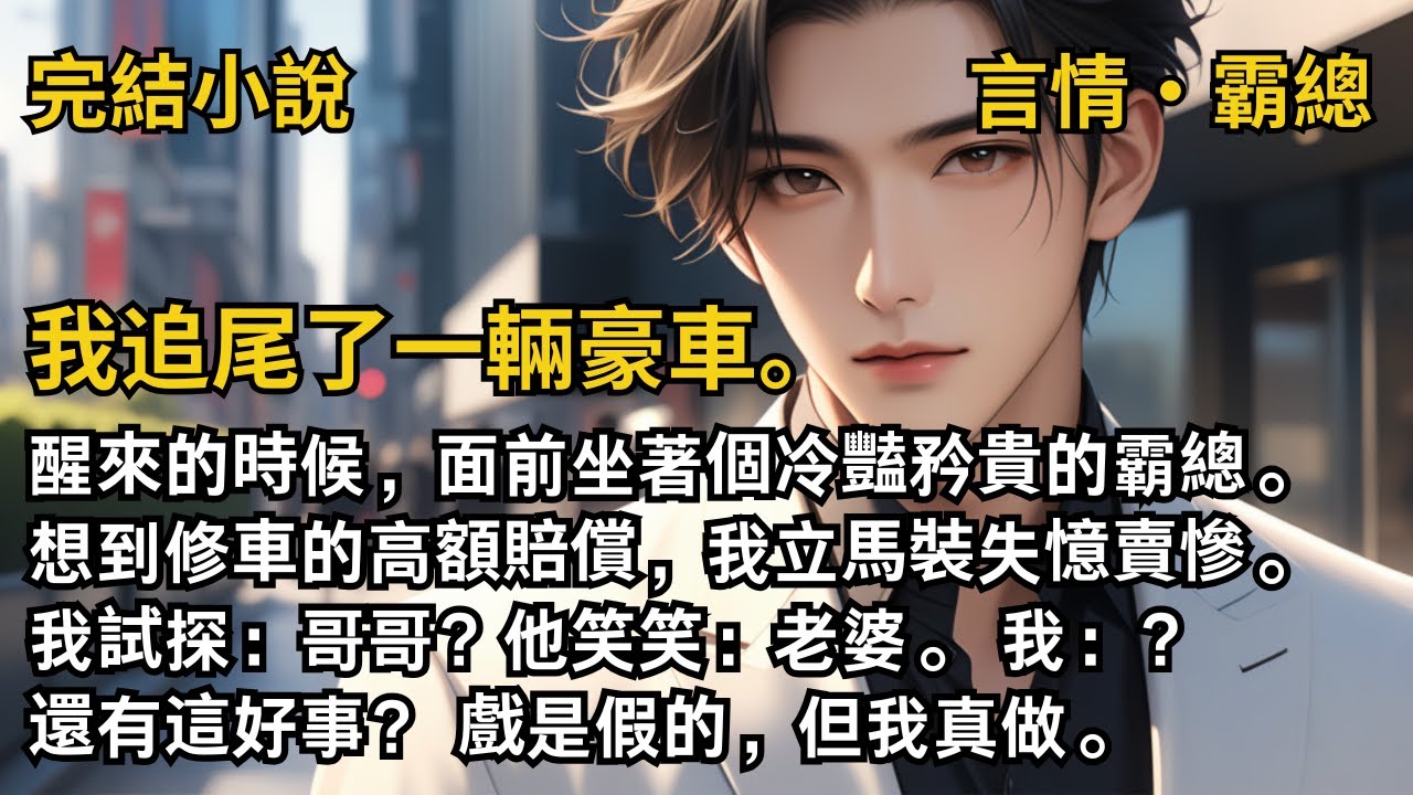 【完結小說】我追尾了一輛豪車。醒來的時候，面前坐著個冷豔矜貴的霸總。 想到修車的高額賠償，我立馬裝失憶賣慘。我試探：哥哥？他笑笑：老婆。我：還有這好事？ #一口氣看完 #小說 #完結 #甜文 #霸總