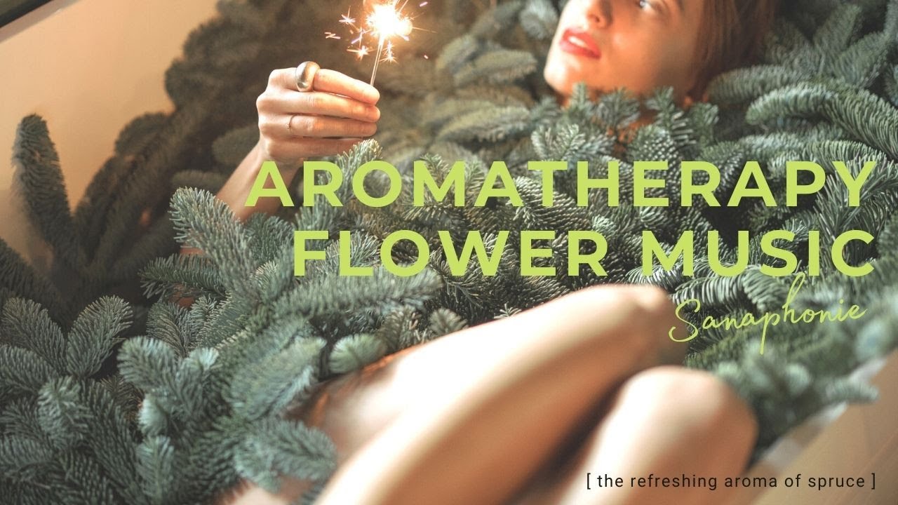 Relaxing Ambient Music  - Aromatherapy Flower Music - Spruce Essential Oil - Sanaphonie