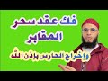 فتح عقد السحر المدفون وإخراج حارس المقابر المحصن في الجسد بالعقد