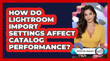 How Do Lightroom Import Settings Affect Catalog Performance? - Design Tool Unlocked