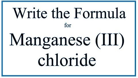 How to Write the Formula for Manganese (III) chloride