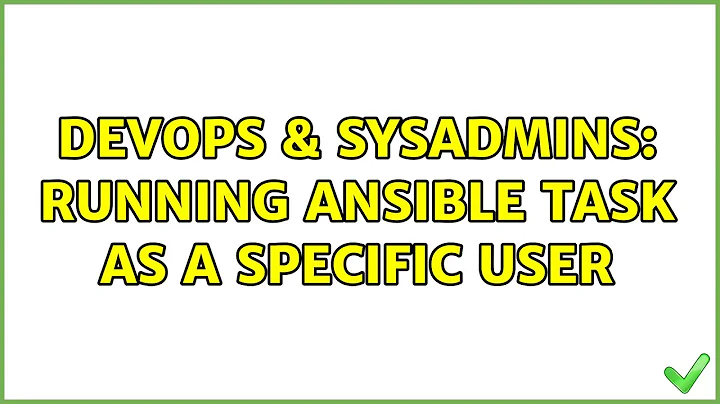 DevOps & SysAdmins: Running Ansible task as a specific user (2 Solutions!!)