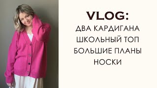 Вязальный Влог: Два шикарных кардигана. Вязание школьного топа. Вязание носков. Грандиозные планы.