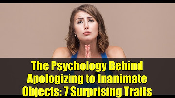 The Psychology Behind Apologizing to Inanimate Objects: 7 Surprising Traits