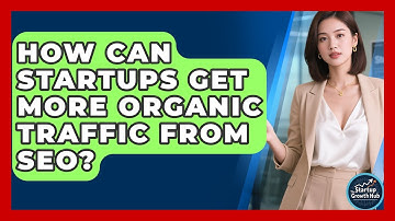 How Can Startups Get More Organic Traffic From SEO? - The Startup Growth Hub