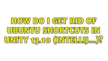 How do I get rid of Ubuntu shortcuts in Unity 13.10 (Intellij...)? (2 Solutions!!)