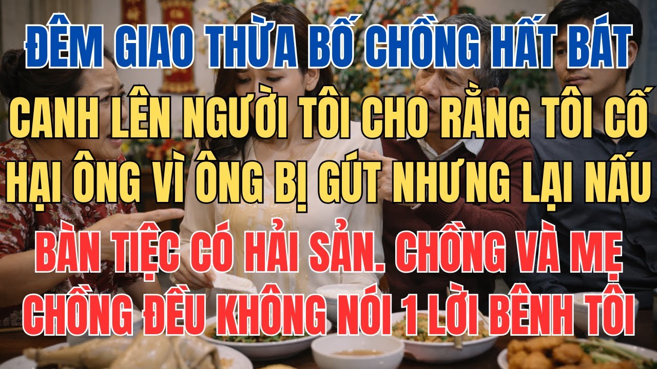 Đêm Giao Thừa Bố Chồng Hất Bát Canh Lên Người Vì Ông Bị Gút Mà Tôi Lại Nấu Có Hải Sản, Chồng Trơ Mắt