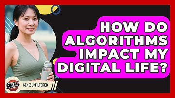 How Do Algorithms Impact My Digital Life? - Gen Z Unfiltered