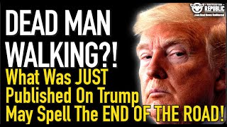 Dead Man Walking! What Was Just Published On Trump May Spell The End Of The Road!