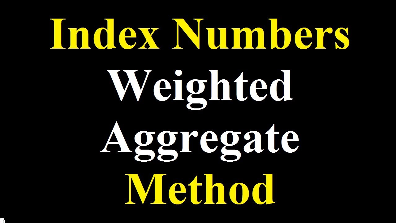 General Weighted Aggregate Method- Simple Aggregate method - Aggregate Index Number method
