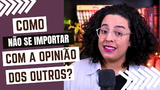 Como deixar de me importar com a opinião dos outros? | Acidamente