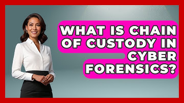 What Is Chain Of Custody In Cyber Forensics? - Tactical Warfare Experts