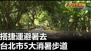 搭捷運避暑去 台北市5大消暑步道 |【民生八方事】| 2023070804 @gtvnews27