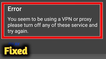 Fix you seem to be using a VPN or proxy please turn off any of these service and try again problem s