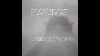 Playgroup  - Mother Duck&#39;s Dead