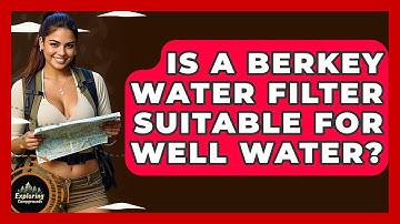 Is A Berkey Water Filter Suitable For Well Water? - Exploring Campgrounds
