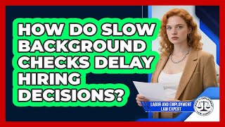 How Do Slow Background Checks Delay Hiring Decisions? - Labor and Employment Law Expert