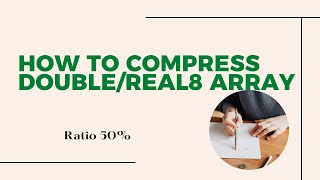 How to compress double/real8 (8 Byte) array into integer (4 Byte) array.