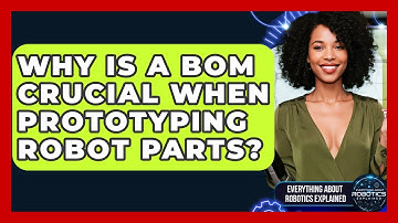 Why Is A BOM Crucial When Prototyping Robot Parts? - Everything About Robotics Explained