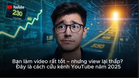 Bạn làm video rất tốt – nhưng view lại thấp? Đây là cách cứu kênh YouTube năm 2025