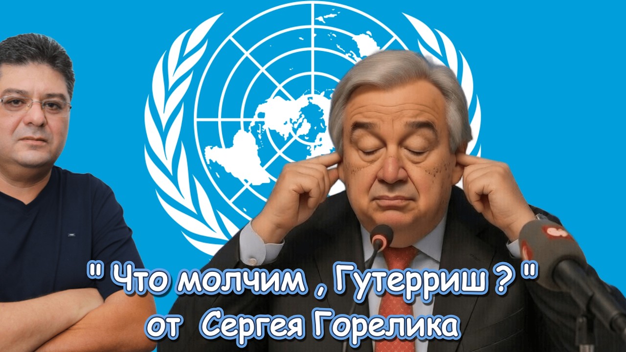 " ЧТО МОЛЧИМ , ГУТЕРРИШ ? " -   от Сергея Горелика / Made in Israel