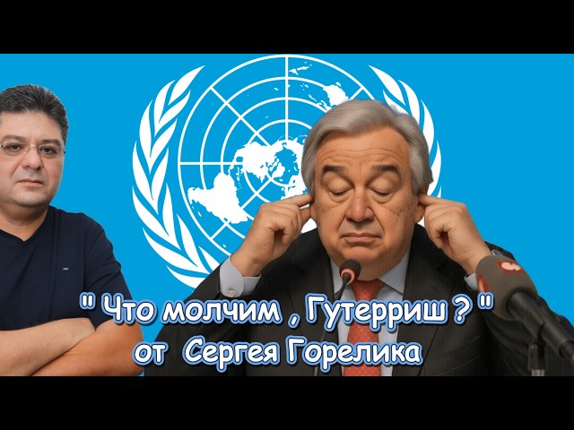 " ЧТО МОЛЧИМ , ГУТЕРРИШ ? " -   от Сергея Горелика / Made in Israel