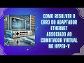 Como Resolver o Erro do Adaptador Ethernet Associado ao Comutador Virtual no Hyper-V