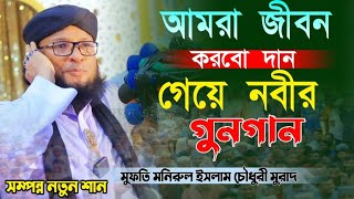 আমরা জীবন করবো দান গেয়ে নবীর গুনগান Mufti Monirul Islam Chowdhury Murad