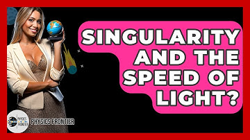 Singularity And The Speed Of Light? - Physics Frontier