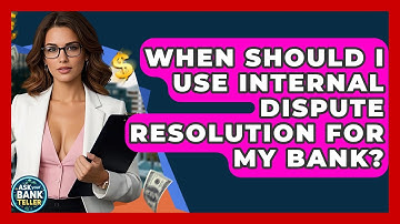 When Should I Use Internal Dispute Resolution For My Bank? - Ask Your Bank Teller