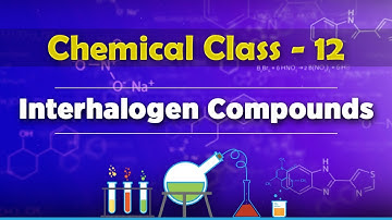 Interhalogen Compounds - P-Block Elements - Chemistry Class 12